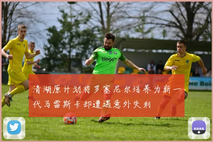 清湖原计划将罗塞尼尔培养为新一代马雷斯卡却遭遇意外失利