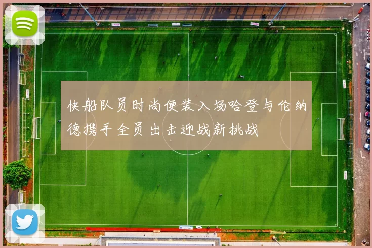 快船队员时尚便装入场哈登与伦纳德携手全员出击迎战新挑战