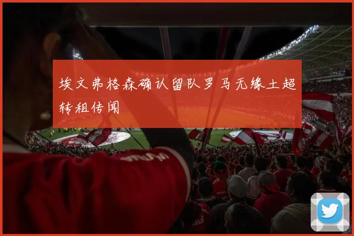 埃文弗格森确认留队罗马无缘土超转租传闻