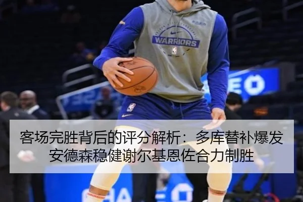 客场完胜背后的评分解析：多库替补爆发安德森稳健谢尔基恩佐合力制胜 - hth